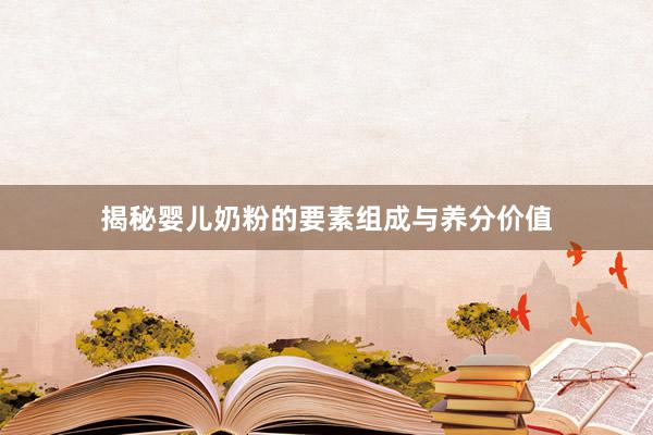 揭秘婴儿奶粉的要素组成与养分价值